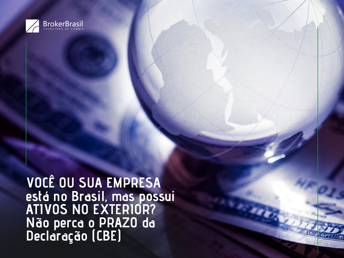 VOCÊ OU SUA EMPRESA está no Brasil, mas possui ATIVOS NO EXTERIOR? Não perca o PRAZO da Declaração (CBE)